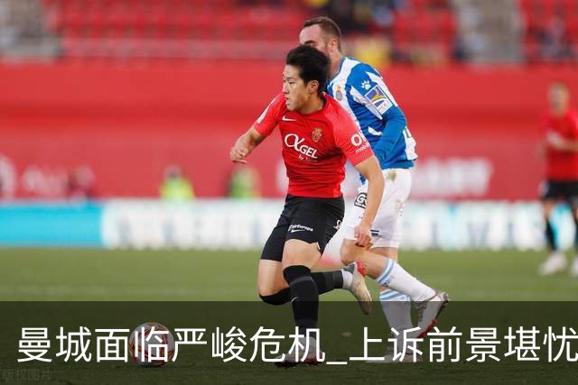 曼城面临严峻危机 上诉前景堪忧高层显疲惫