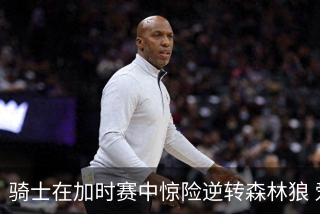 骑士在加时赛中惊险逆转森林狼 爱德华兹独得47分